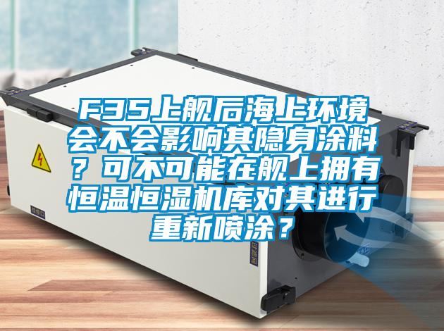 F35上艦后海上環境會不會影響其隱身涂料？可不可能在艦上擁有恒溫恒濕機庫對其進行重新噴涂？