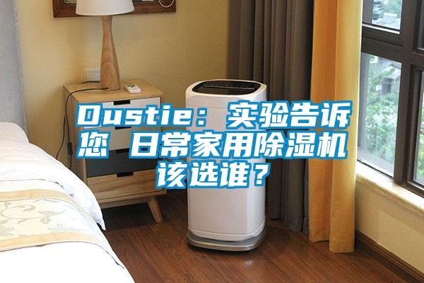 Dustie：實(shí)驗(yàn)告訴您 日常家用除濕機(jī)該選誰？