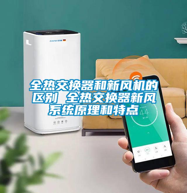 全熱交換器和新風(fēng)機(jī)的區(qū)別 全熱交換器新風(fēng)系統(tǒng)原理和特點