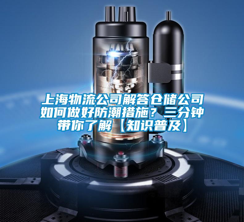 上海物流公司解答倉儲公司如何做好防潮措施？三分鐘帶你了解【知識普及】
