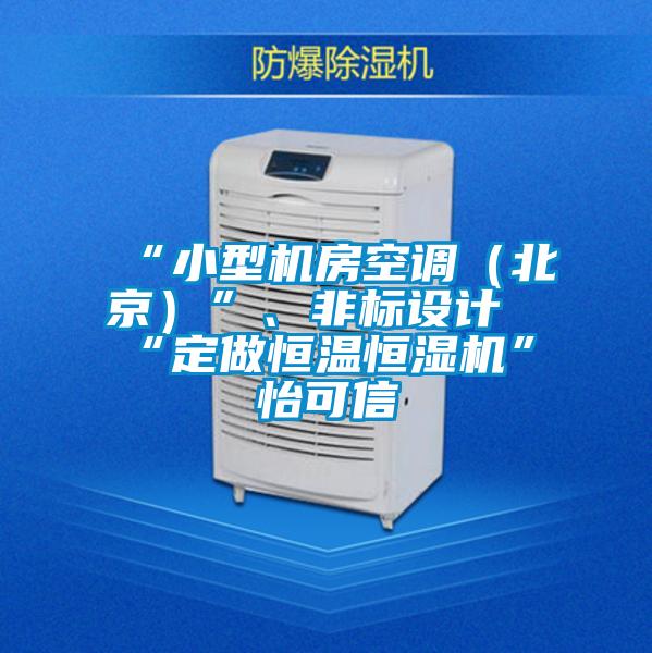 “小型機房空調（北京）”、非標設計“定做恒溫恒濕機”★怡可信