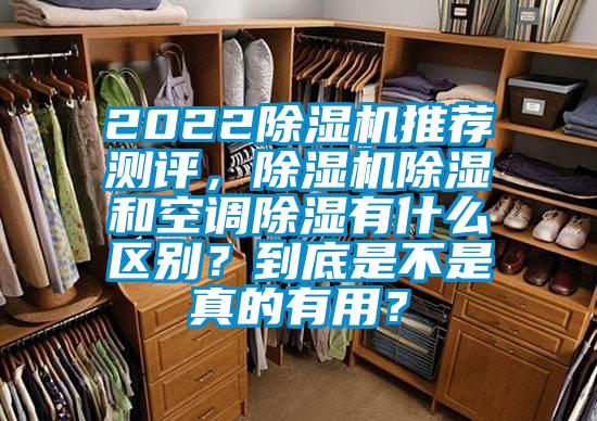 2022除濕機(jī)推薦測評，除濕機(jī)除濕和空調(diào)除濕有什么區(qū)別？到底是不是真的有用？