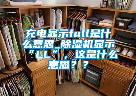 充電顯示full是什么意思_除濕機(jī)顯示“LL”，這是什么意思？？