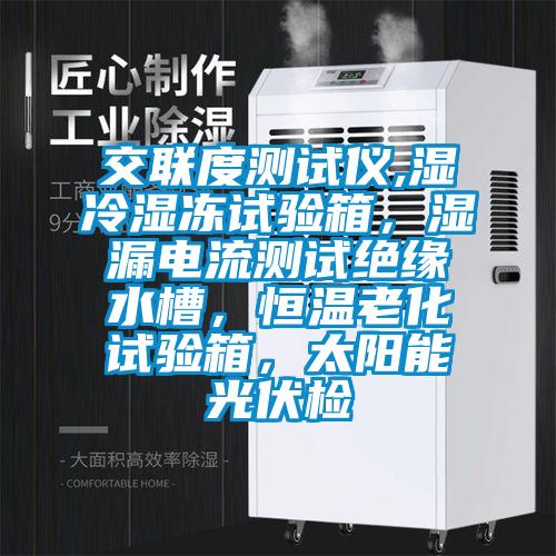 交聯度測試儀,濕冷濕凍試驗箱，濕漏電流測試絕緣水槽，恒溫老化試驗箱，太陽能光伏檢