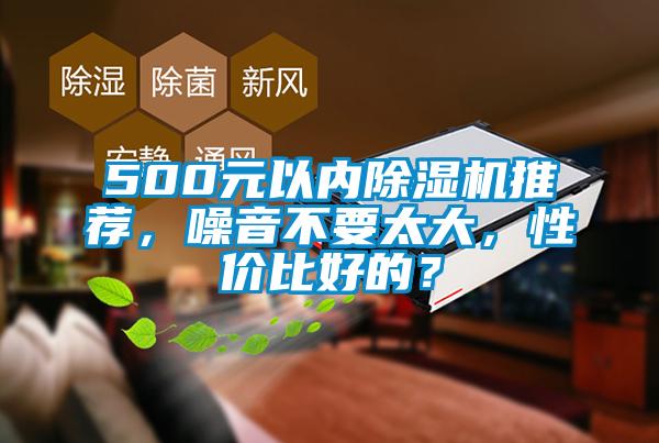 500元以內(nèi)除濕機(jī)推薦，噪音不要太大，性價(jià)比好的？