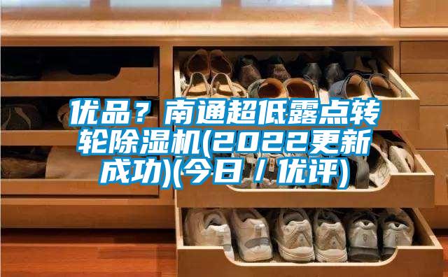 優品?南通超低露點轉輪除濕機(2022更新成功)(今日/優評)