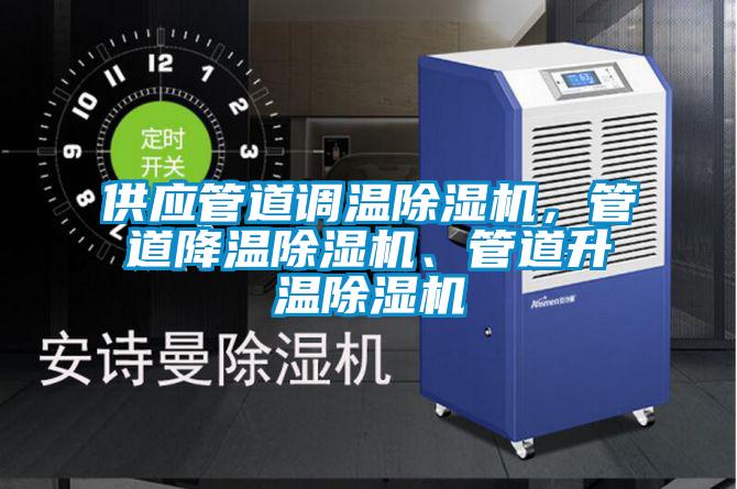 供應(yīng)管道調(diào)溫除濕機，管道降溫除濕機、管道升溫除濕機