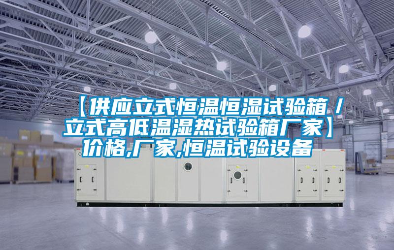 【供應立式恒溫恒濕試驗箱/立式高低溫濕熱試驗箱廠家】價格,廠家,恒溫試驗設備