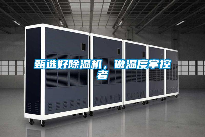 甄選好除濕機(jī)，做濕度掌控者