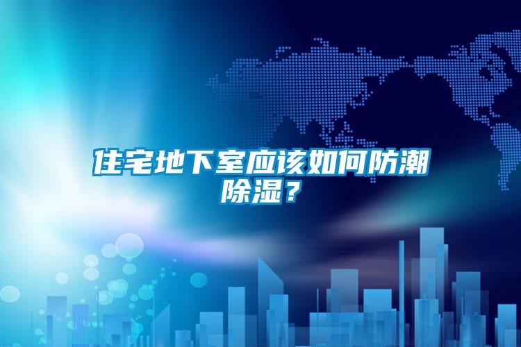 住宅地下室應(yīng)該如何防潮除濕?