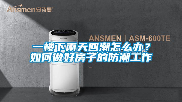 一樓下雨天回潮怎么辦？如何做好房子的防潮工作