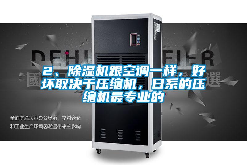 2、除濕機(jī)跟空調(diào)一樣,好壞取決于壓縮機(jī),日系的壓縮機(jī)最專(zhuān)業(yè)的