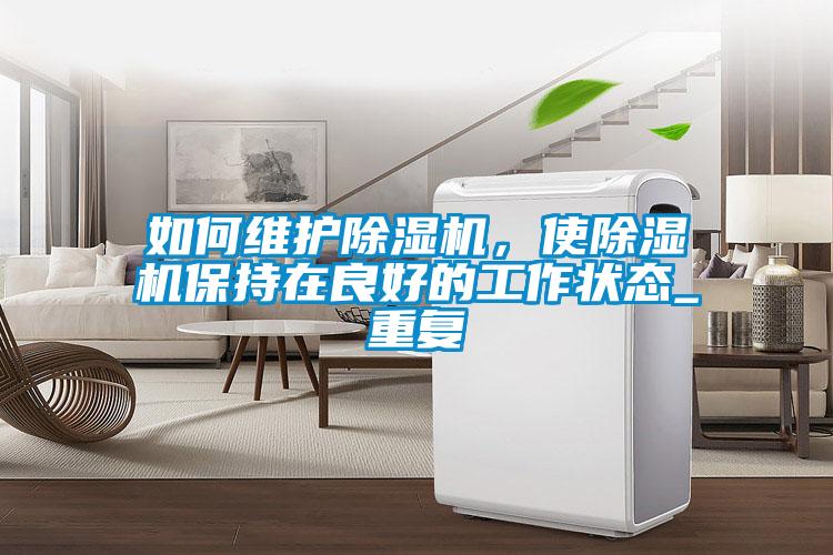 如何維護除濕機，使除濕機保持在良好的工作狀態_重復