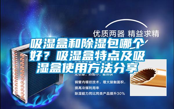 吸濕盒和除濕包哪個(gè)好?吸濕盒特點(diǎn)及吸濕盒使用方法分享