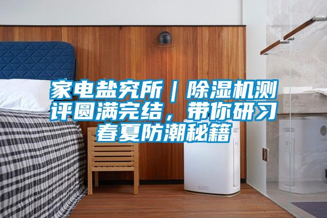 家電鹽究所|除濕機測評圓滿完結,帶你研習春夏防潮秘籍