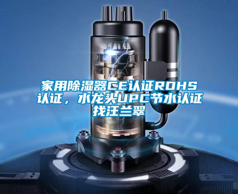 家用除濕器CE認證ROHS認證，水龍頭UPC節(jié)水認證找汪蘭翠