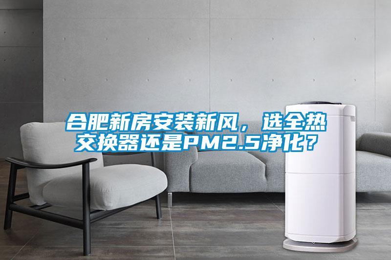 合肥新房安裝新風，選全熱交換器還是PM2.5凈化？