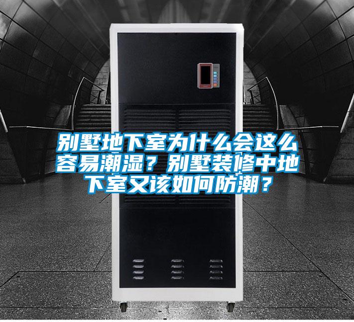 別墅地下室為什么會這么容易潮濕？別墅裝修中地下室又該如何防潮？