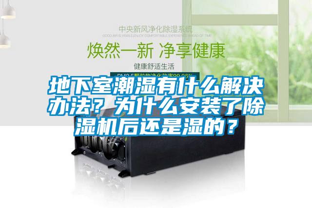 地下室潮濕有什么解決辦法？為什么安裝了除濕機(jī)后還是濕的？