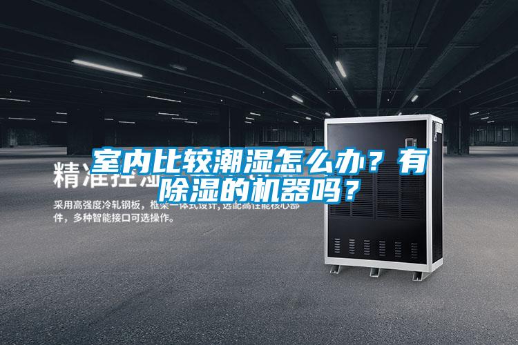 室內(nèi)比較潮濕怎么辦?有除濕的機(jī)器嗎?