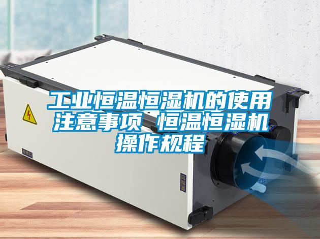 工業恒溫恒濕機的使用注意事項 恒溫恒濕機操作規程