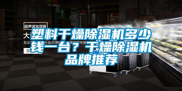 塑料干燥除濕機(jī)多少錢一臺(tái)?干燥除濕機(jī)品牌推薦