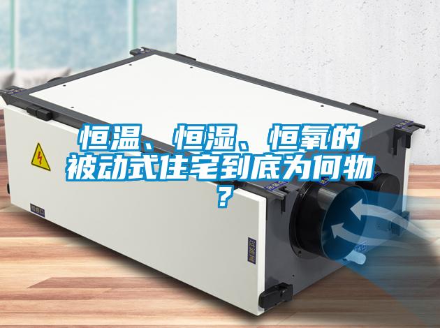 恒溫、恒濕、恒氧的被動式住宅到底為何物？