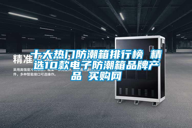 十大熱門防潮箱排行榜 精選10款電子防潮箱品牌產品→買購網(wǎng)
