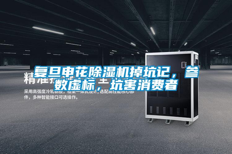 復旦申花除濕機掉坑記,參數(shù)虛標,坑害消費者