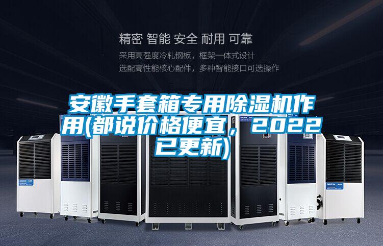 安徽手套箱專用除濕機(jī)作用(都說(shuō)價(jià)格便宜,2022已更新)