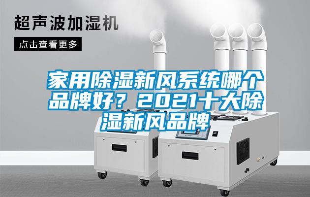 家用除濕新風(fēng)系統(tǒng)哪個(gè)品牌好?2021十大除濕新風(fēng)品牌