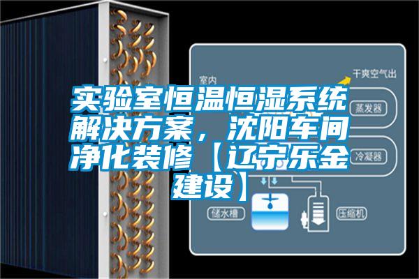 實(shí)驗(yàn)室恒溫恒濕系統(tǒng)解決方案，沈陽(yáng)車間凈化裝修【遼寧樂(lè)金建設(shè)】