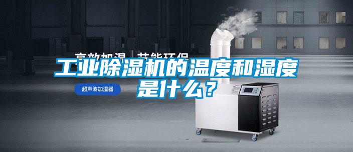 工業(yè)除濕機(jī)的溫度和濕度是什么？