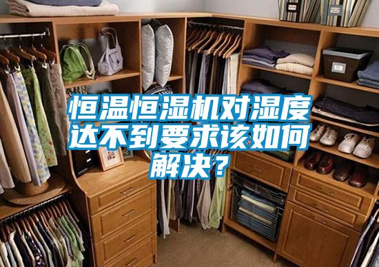 恒溫恒濕機(jī)對(duì)濕度達(dá)不到要求該如何解決?