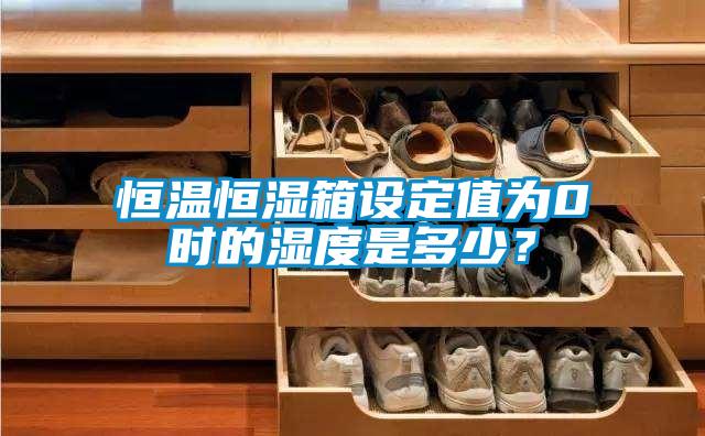 恒溫恒濕箱設定值為0℃時的濕度是多少？