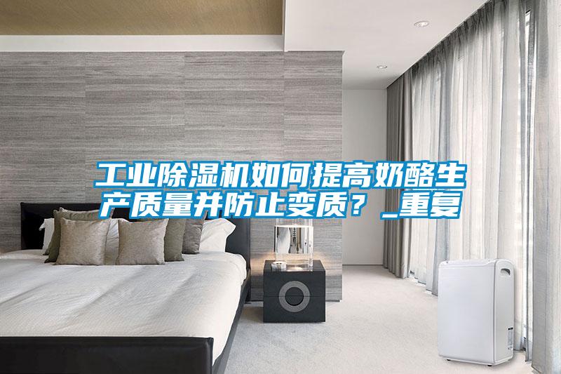 工業(yè)除濕機如何提高奶酪生產(chǎn)質(zhì)量并防止變質(zhì)？_重復