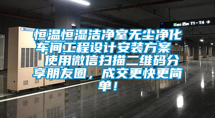 恒溫恒濕潔凈室無塵凈化車間工程設(shè)計安裝方案 使用微信掃描二維碼分享朋友圈,成交更快更簡單!