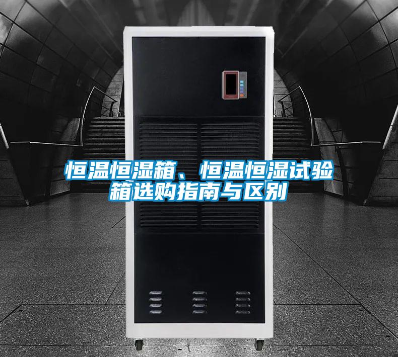 恒溫恒濕箱、恒溫恒濕試驗(yàn)箱選購指南與區(qū)別