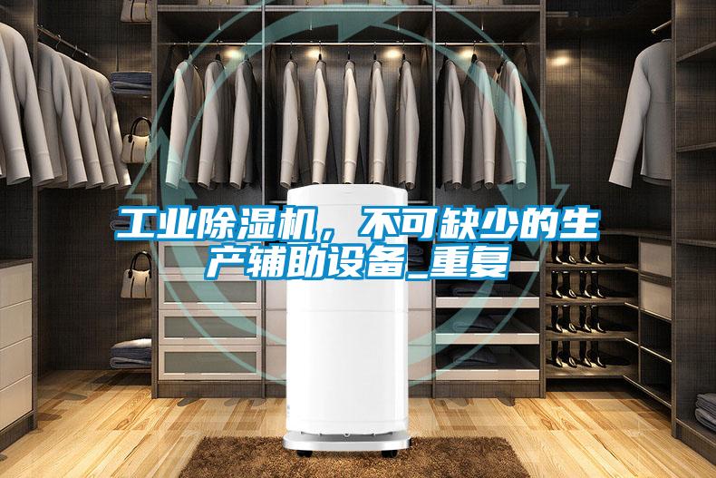 工業除濕機,不可缺少的生產輔助設備_重復