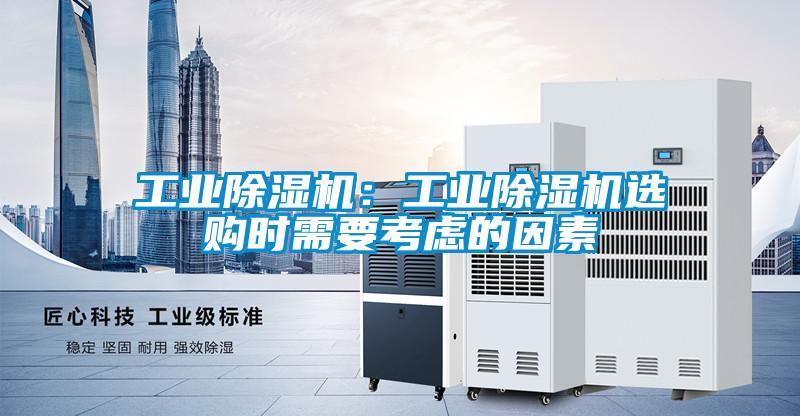 工業(yè)除濕機(jī):工業(yè)除濕機(jī)選購時(shí)需要考慮的因素