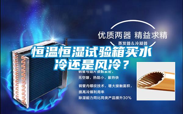 恒溫恒濕試驗(yàn)箱買水冷還是風(fēng)冷？