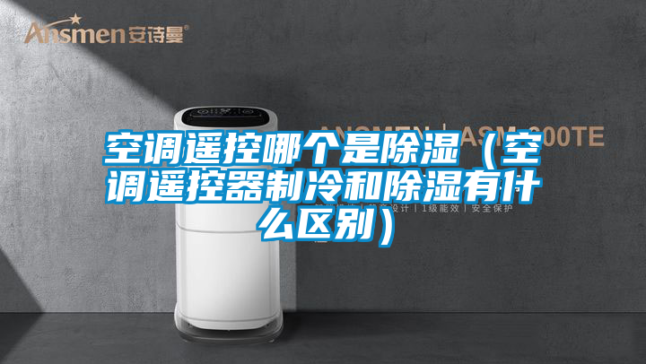 空調(diào)遙控哪個是除濕(空調(diào)遙控器制冷和除濕有什么區(qū)別)