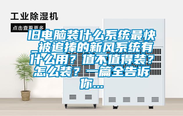 舊電腦裝什么系統最快_被追捧的新風系統有什么用？值不值得裝？怎么裝？一篇全告訴你...