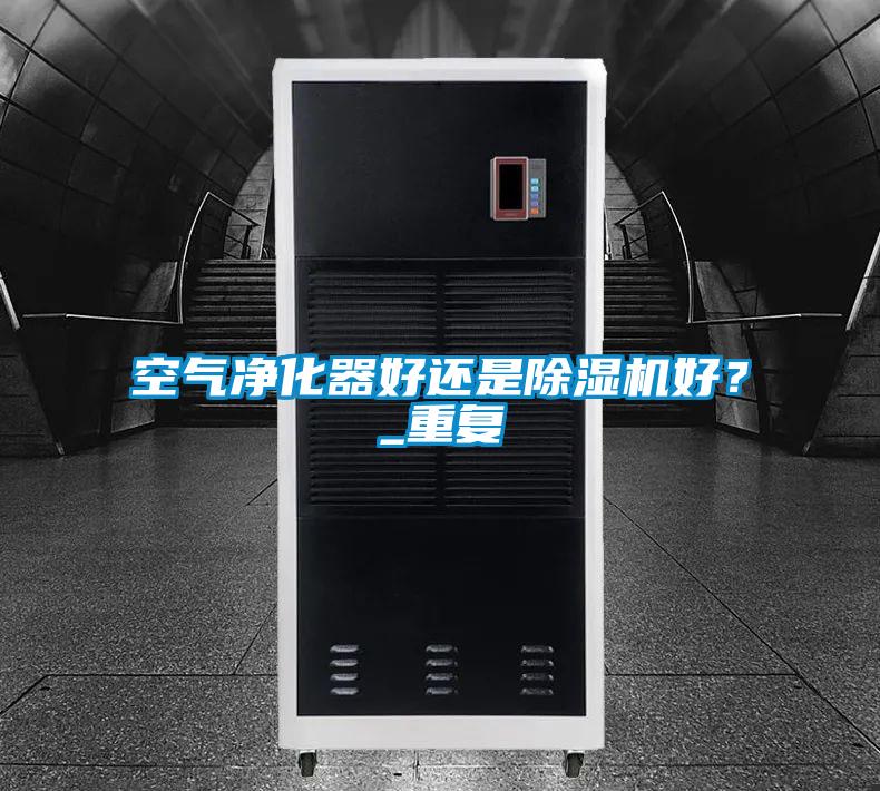 空氣凈化器好還是除濕機好？_重復