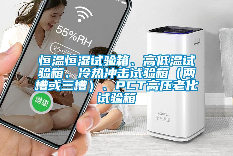 恒溫恒濕試驗箱、高低溫試驗箱、冷熱沖擊試驗箱（兩槽或三槽）、PCT高壓老化試驗箱
