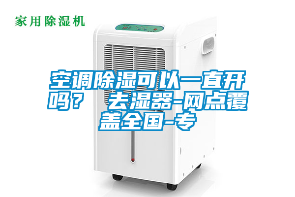 空調除濕可以一直開嗎? 去濕器-網點覆蓋全國-專