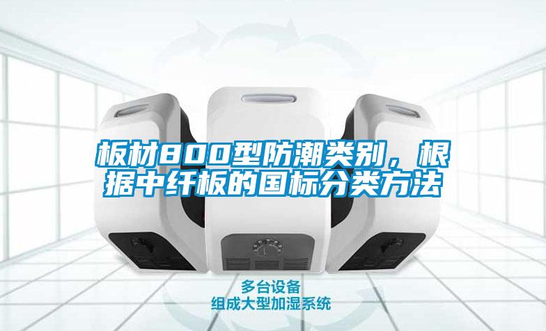 板材800型防潮類別,根據(jù)中纖板的國(guó)標(biāo)分類方法