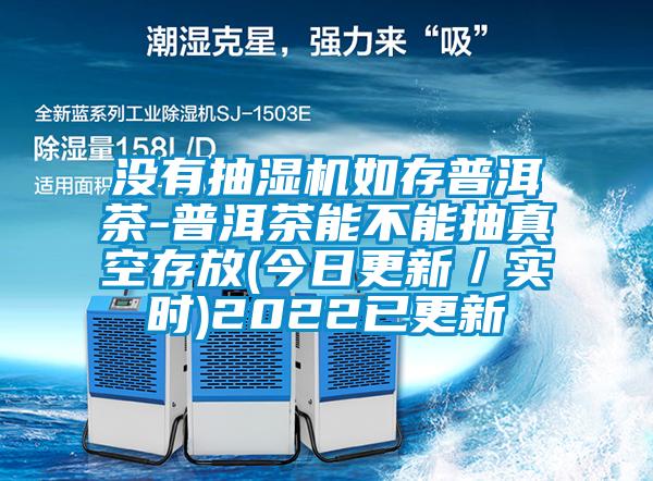 沒(méi)有抽濕機(jī)如存普洱茶-普洱茶能不能抽真空存放(今日更新/實(shí)時(shí))2022已更新