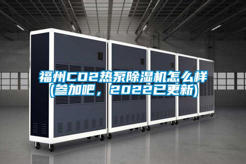 福州CO2熱泵除濕機怎么樣(參加吧，2022已更新)