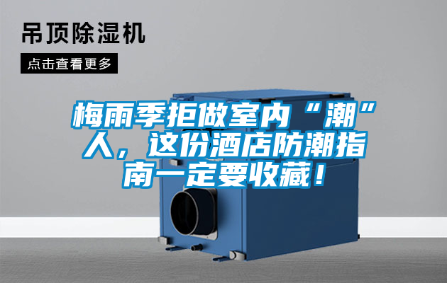 梅雨季拒做室內“潮”人，這份酒店防潮指南一定要收藏！